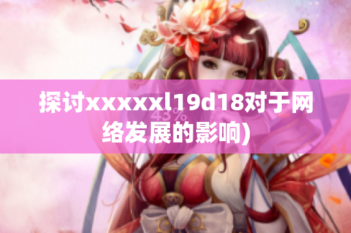 探讨xxxxxl19d18对于网络发展的影响)