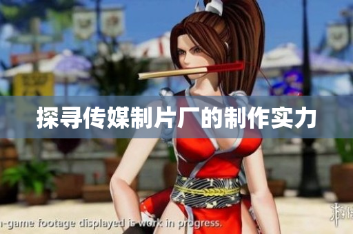 探寻传媒制片厂的制作实力