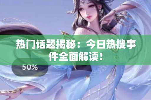 热门话题揭秘：今日热搜事件全面解读！