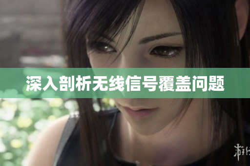 深入剖析无线信号覆盖问题