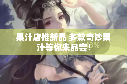果汁店推新品 多款奇妙果汁等你来品尝！