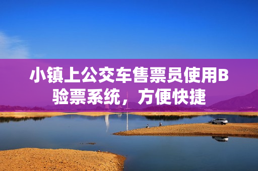 小镇上公交车售票员使用B验票系统，方便快捷