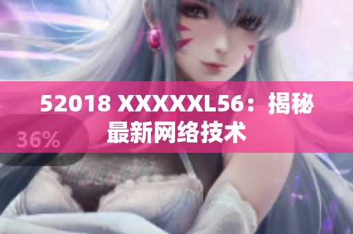 52018 XXXXXL56：揭秘最新网络技术