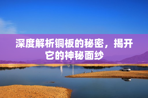 深度解析铜板的秘密，揭开它的神秘面纱