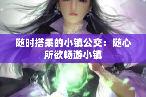 随时搭乘的小镇公交：随心所欲畅游小镇