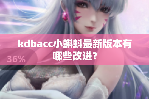 kdbacc小蝌蚪最新版本有哪些改进？
