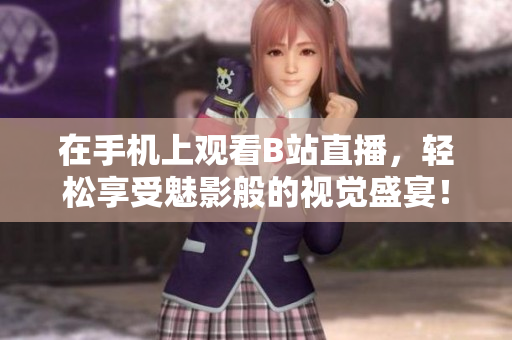 在手机上观看B站直播，轻松享受魅影般的视觉盛宴！