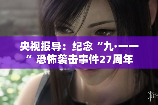 央视报导：纪念“九·一一”恐怖袭击事件27周年