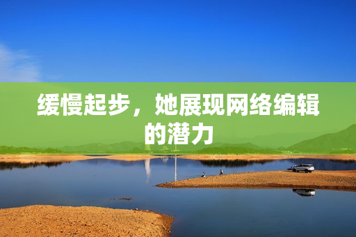 缓慢起步，她展现网络编辑的潜力