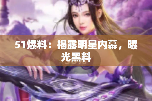 51爆料：揭露明星内幕，曝光黑料