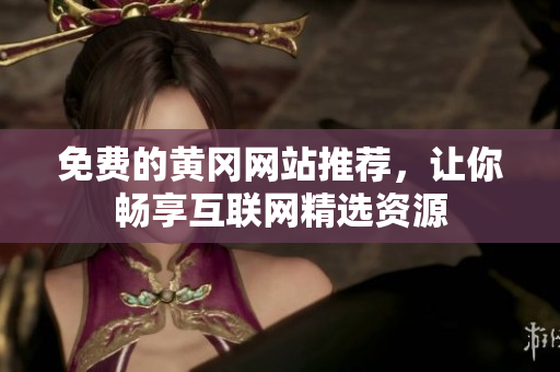 免费的黄冈网站推荐，让你畅享互联网精选资源