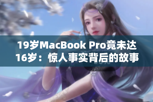 19岁MacBook Pro竟未达16岁：惊人事实背后的故事