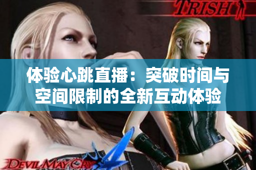 体验心跳直播：突破时间与空间限制的全新互动体验