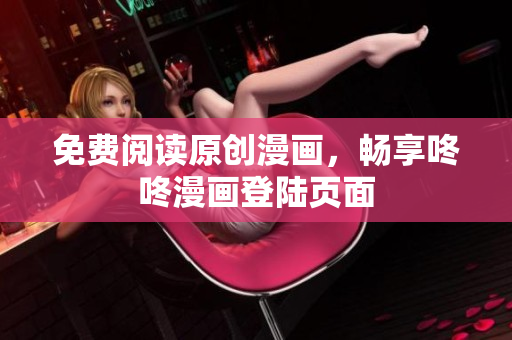 免费阅读原创漫画，畅享咚咚漫画登陆页面