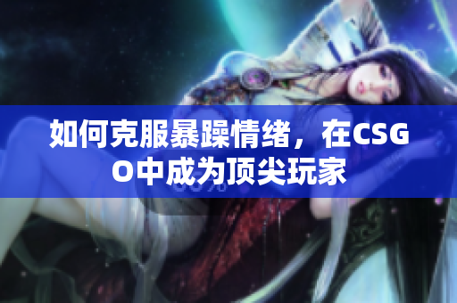 如何克服暴躁情绪，在CSGO中成为顶尖玩家