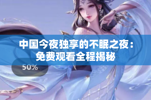 中国今夜独享的不眠之夜：免费观看全程揭秘