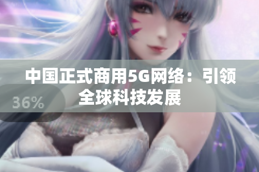 中国正式商用5G网络：引领全球科技发展