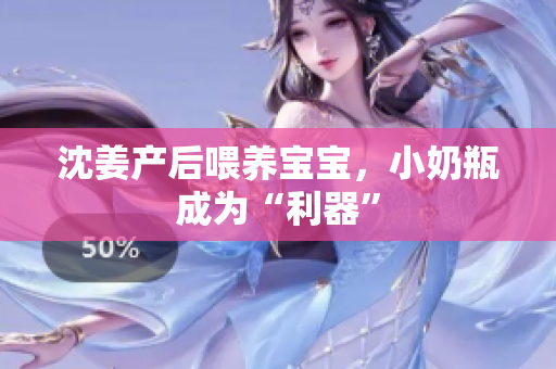 沈姜产后喂养宝宝，小奶瓶成为“利器”