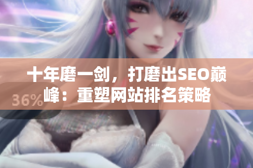十年磨一剑，打磨出SEO巅峰：重塑网站排名策略