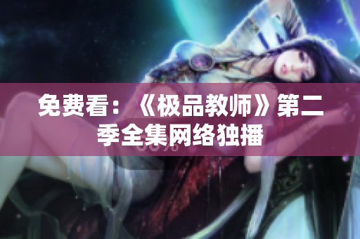 免费看：《极品教师》第二季全集网络独播