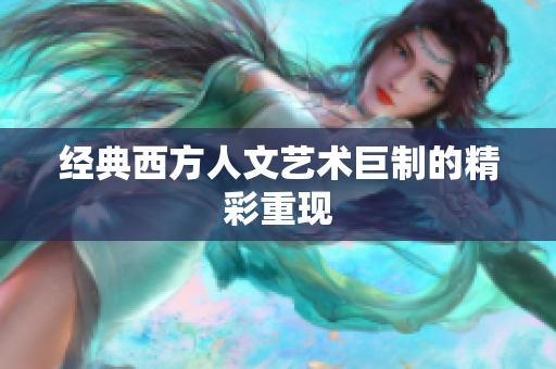 经典西方人文艺术巨制的精彩重现