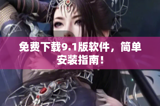 免费下载9.1版软件，简单安装指南！