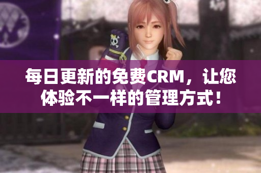 每日更新的免费CRM，让您体验不一样的管理方式！