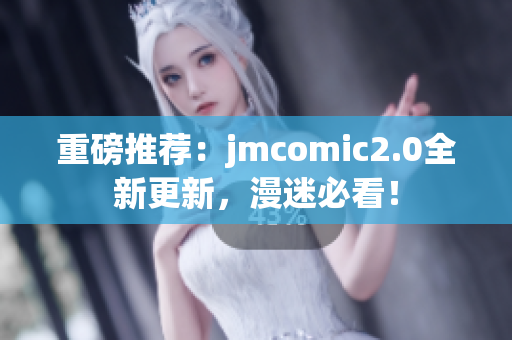 重磅推荐：jmcomic2.0全新更新，漫迷必看！
