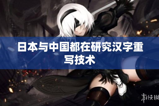 日本与中国都在研究汉字重写技术