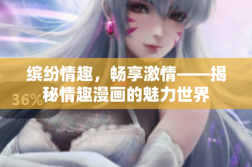 缤纷情趣，畅享激情——揭秘情趣漫画的魅力世界