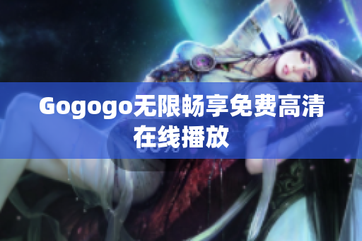 Gogogo无限畅享免费高清在线播放