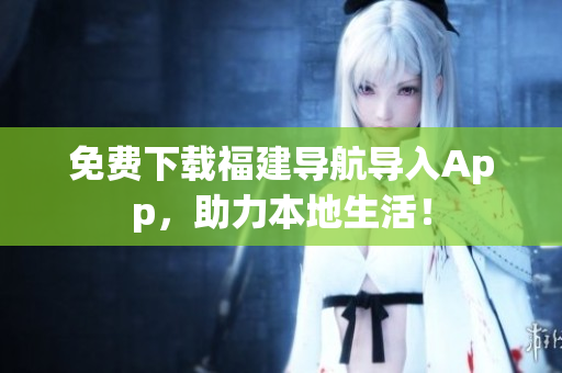 免费下载福建导航导入App，助力本地生活！