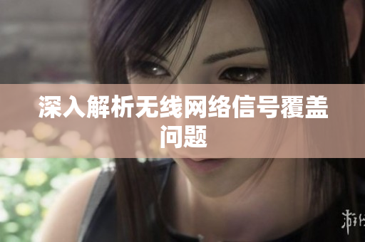 深入解析无线网络信号覆盖问题