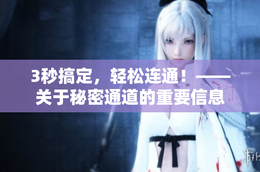 3秒搞定，轻松连通！——关于秘密通道的重要信息