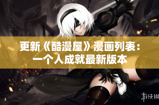更新《酷漫屋》漫画列表：一个人成就最新版本