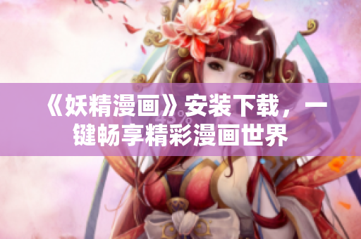《妖精漫画》安装下载，一键畅享精彩漫画世界