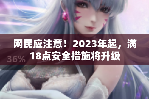 网民应注意！2023年起，满18点安全措施将升级