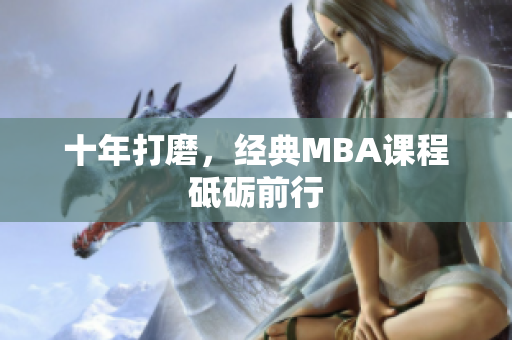 十年打磨，经典MBA课程砥砺前行