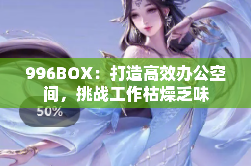 996BOX：打造高效办公空间，挑战工作枯燥乏味