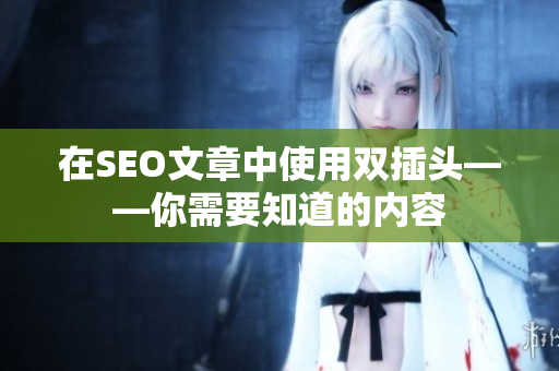 在SEO文章中使用双插头——你需要知道的内容
