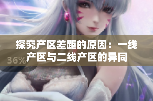 探究产区差距的原因：一线产区与二线产区的异同