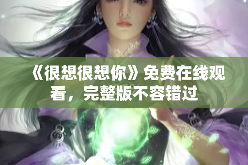 《很想很想你》免费在线观看，完整版不容错过