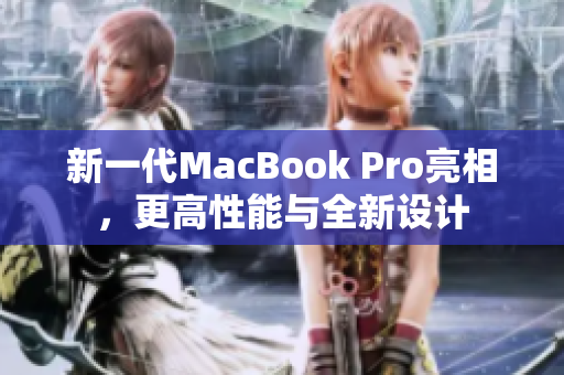 新一代MacBook Pro亮相，更高性能与全新设计