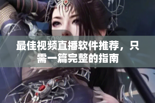 最佳视频直播软件推荐，只需一篇完整的指南