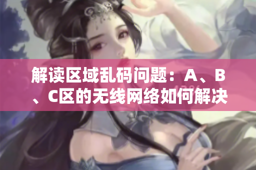 解读区域乱码问题：A、B、C区的无线网络如何解决？