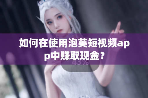 如何在使用泡芙短视频app中赚取现金？