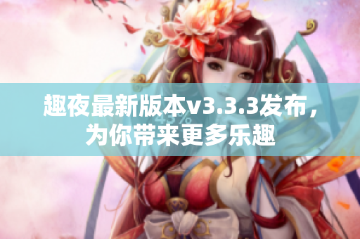 趣夜最新版本v3.3.3发布，为你带来更多乐趣