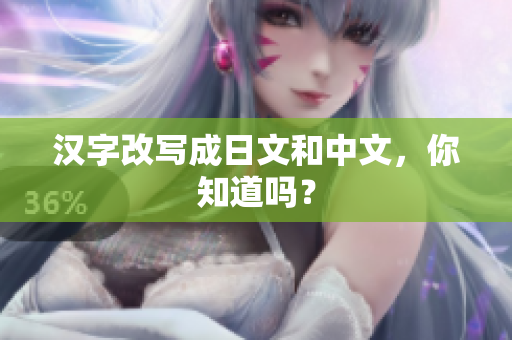 汉字改写成日文和中文，你知道吗？