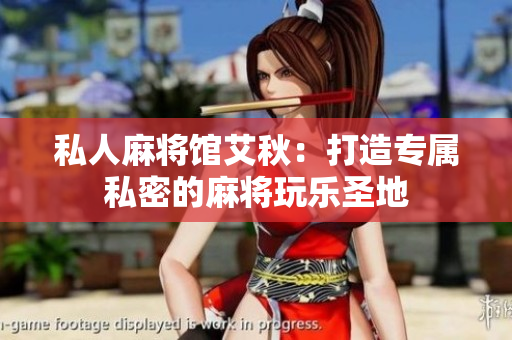私人麻将馆艾秋：打造专属私密的麻将玩乐圣地