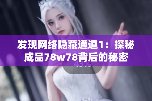 发现网络隐藏通道1：探秘成品78w78背后的秘密